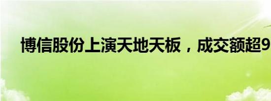 博信股份上演天地天板，成交额超9亿元