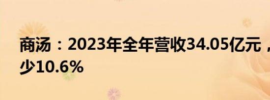 商汤：2023年全年营收34.05亿元，同比减少10.6%