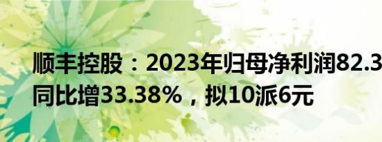 顺丰控股：2023年归母净利润82.34亿元，同比增33.38%，拟10派6元