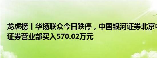 龙虎榜丨华扬联众今日跌停，中国银河证券北京中关村大街证券营业部买入570.02万元