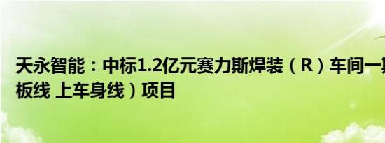 天永智能：中标1.2亿元赛力斯焊装（R）车间一期二线（地板线 上车身线）项目