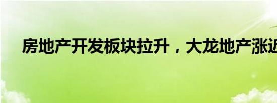 房地产开发板块拉升，大龙地产涨近6%