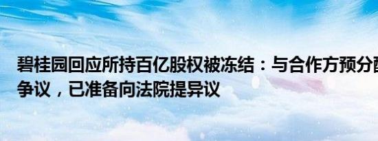 碧桂园回应所持百亿股权被冻结：与合作方预分配利润等存争议，已准备向法院提异议