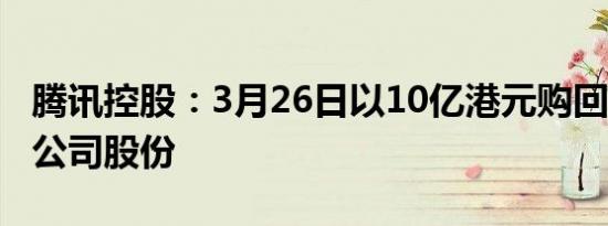 腾讯控股：3月26日以10亿港元购回340万股公司股份