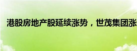 港股房地产股延续涨势，世茂集团涨超7%