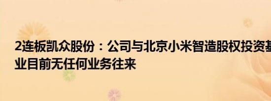 2连板凯众股份：公司与北京小米智造股权投资基金合伙企业目前无任何业务往来