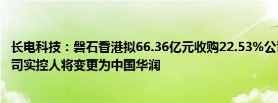 长电科技：磐石香港拟66.36亿元收购22.53%公司股份，公司实控人将变更为中国华润