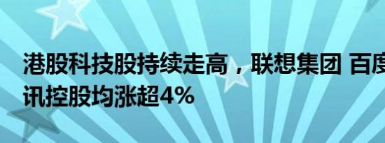 港股科技股持续走高，联想集团 百度集团 腾讯控股均涨超4%