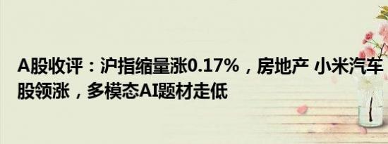 A股收评：沪指缩量涨0.17%，房地产 小米汽车 PVDF概念股领涨，多模态AI题材走低