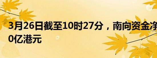 3月26日截至10时27分，南向资金净流入超30亿港元