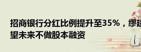 招商银行分红比例提升至35%，缪建民：希望未来不做股本融资