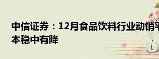 中信证券：12月食品饮料行业动销平稳，成本稳中有降