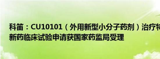 科笛：CU10101（外用新型小分子药剂）治疗特应性皮炎新药临床试验申请获国家药监局受理