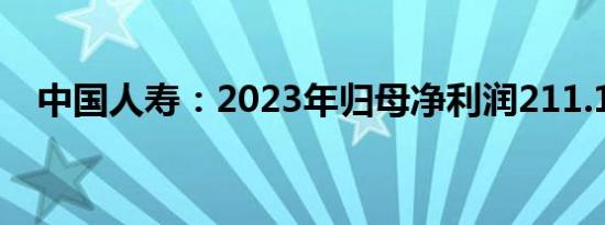 中国人寿：2023年归母净利润211.1亿元