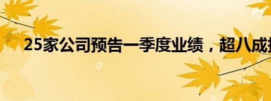 25家公司预告一季度业绩，超八成报喜