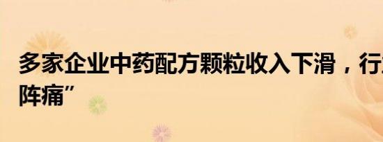 多家企业中药配方颗粒收入下滑，行业面临“阵痛”