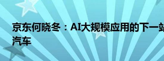 京东何晓冬：AI大规模应用的下一站是智能汽车