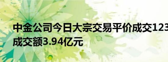 中金公司今日大宗交易平价成交1233万股，成交额3.94亿元