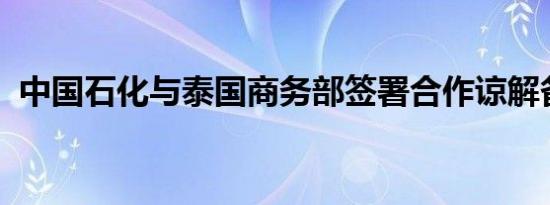 中国石化与泰国商务部签署合作谅解备忘录