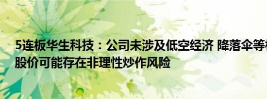 5连板华生科技：公司未涉及低空经济 降落伞等相关业务，股价可能存在非理性炒作风险