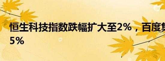 恒生科技指数跌幅扩大至2%，百度集团跌超5%