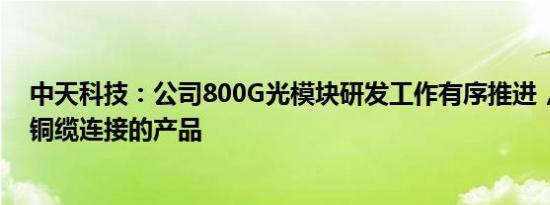 中天科技：公司800G光模块研发工作有序推进，暂无高速铜缆连接的产品