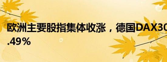 欧洲主要股指集体收涨，德国DAX30指数涨0.49%