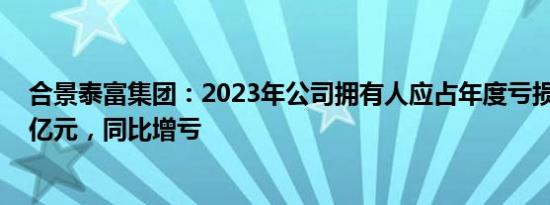 合景泰富集团：2023年公司拥有人应占年度亏损约187.33亿元，同比增亏