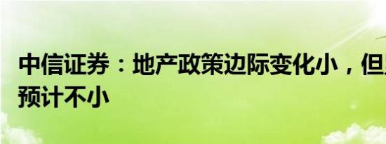 中信证券：地产政策边际变化小，但累积影响预计不小