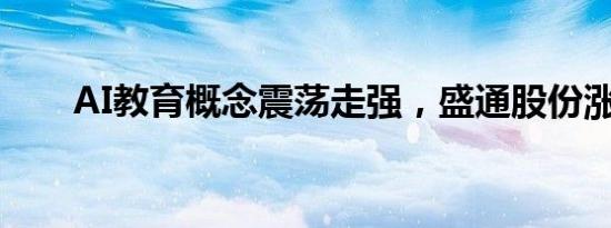 AI教育概念震荡走强，盛通股份涨停