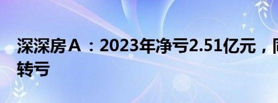 深深房Ａ：2023年净亏2.51亿元，同比由盈转亏