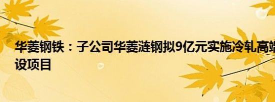 华菱钢铁：子公司华菱涟钢拟9亿元实施冷轧高端家电板建设项目