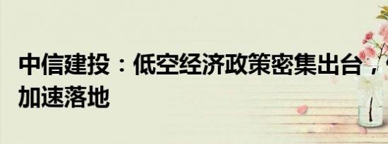 中信建投：低空经济政策密集出台，催化产业加速落地