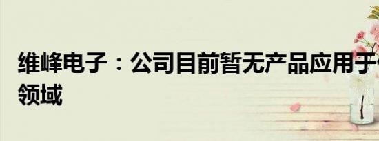 维峰电子：公司目前暂无产品应用于低空经济领域