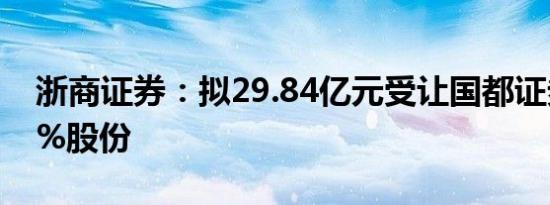 浙商证券：拟29.84亿元受让国都证券19.14%股份