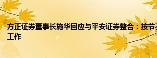 方正证券董事长施华回应与平安证券整合：按节奏推进相关工作