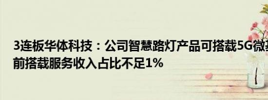 3连板华体科技：公司智慧路灯产品可搭载5G微基站，但目前搭载服务收入占比不足1%