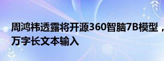 周鸿祎透露将开源360智脑7B模型，支持50万字长文本输入