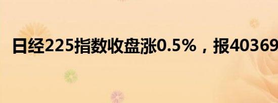 日经225指数收盘涨0.5%，报40369.44点