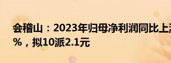 会稽山：2023年归母净利润同比上涨15.11%，拟10派2.1元