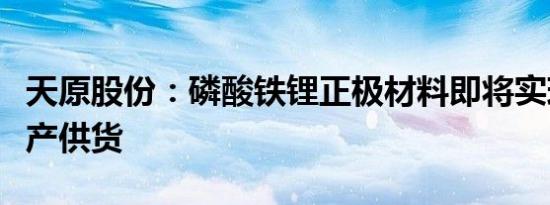 天原股份：磷酸铁锂正极材料即将实现批量生产供货