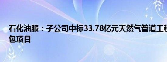 石化油服：子公司中标33.78亿元天然气管道工程施工总承包项目