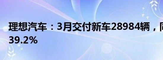 理想汽车：3月交付新车28984辆，同比增长39.2%