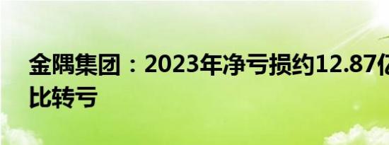 金隅集团：2023年净亏损约12.87亿元，同比转亏