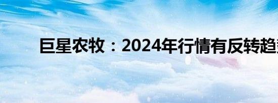 巨星农牧：2024年行情有反转趋势