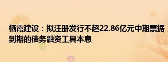 栖霞建设：拟注册发行不超22.86亿元中期票据，用于偿还到期的债务融资工具本息