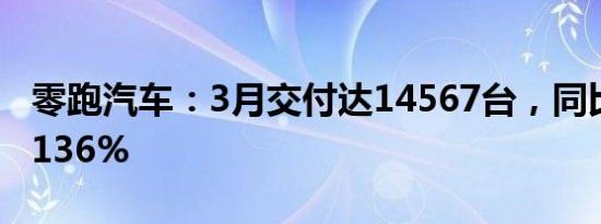 零跑汽车：3月交付达14567台，同比增长超136%