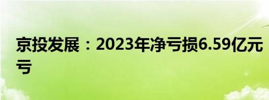 京投发展：2023年净亏损6.59亿元，同比转亏