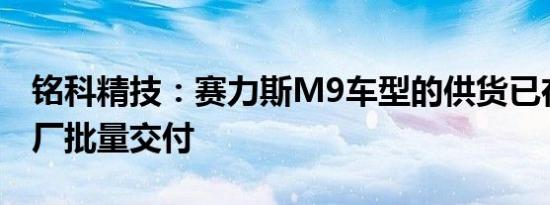 铭科精技：赛力斯M9车型的供货已在重庆工厂批量交付