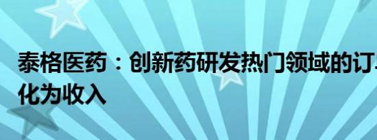 泰格医药：创新药研发热门领域的订单逐步转化为收入